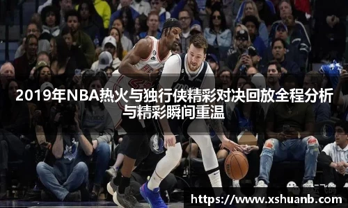 2019年NBA热火与独行侠精彩对决回放全程分析与精彩瞬间重温