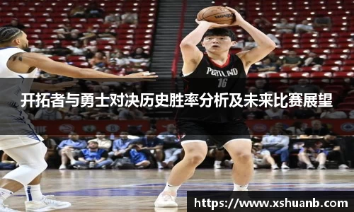 开拓者与勇士对决历史胜率分析及未来比赛展望