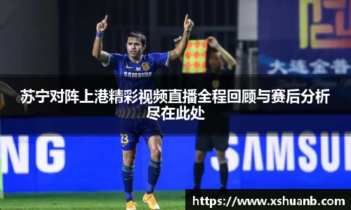 苏宁对阵上港精彩视频直播全程回顾与赛后分析尽在此处