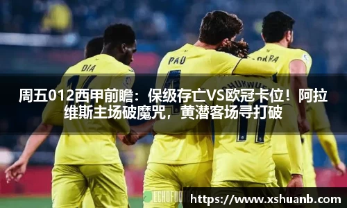 周五012西甲前瞻：保级存亡VS欧冠卡位！阿拉维斯主场破魔咒，黄潜客场寻打破